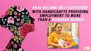 Read more about the article WOMEN EMPOWERMENT: ANJU BECAME SELF-SUFFICIENT WITH HANDICRAFTS, PROVIDING EMPLOYMENT TO MORE THAN A HUNDRED WOMEN
