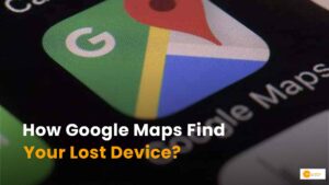 Read more about the article How Google Maps Helps You Find Your Lost Device?