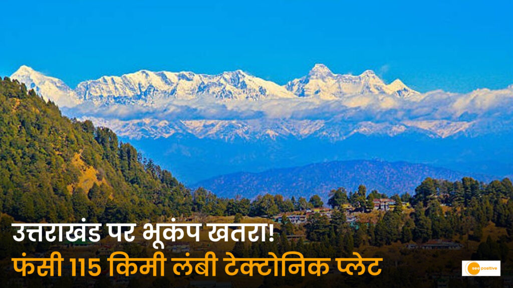 उत्तराखंड के नीचे फंसी 115 किमी लंबी टेक्टोनिक प्लेट, वैज्ञानिकों ने दी 8.1 तीव्रता के महाभूकंप की चेतावनी